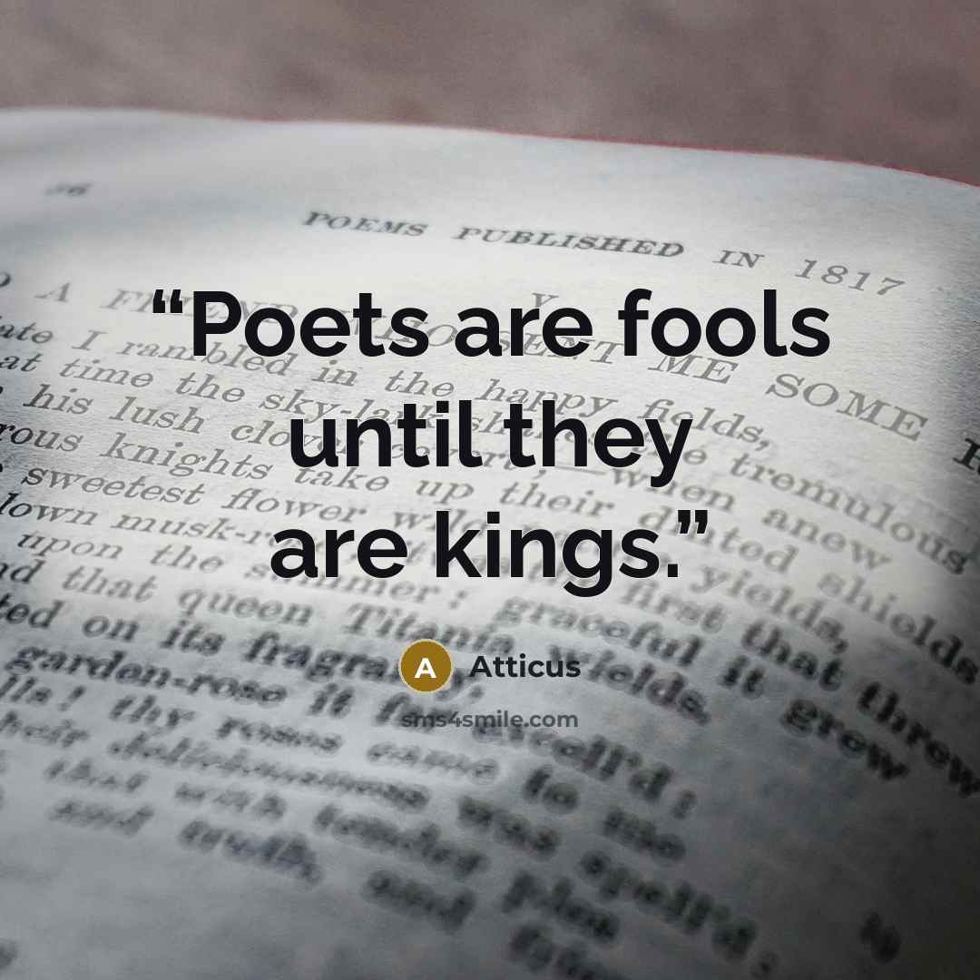 “Poets are fools until they are kings.” quote by Atticus