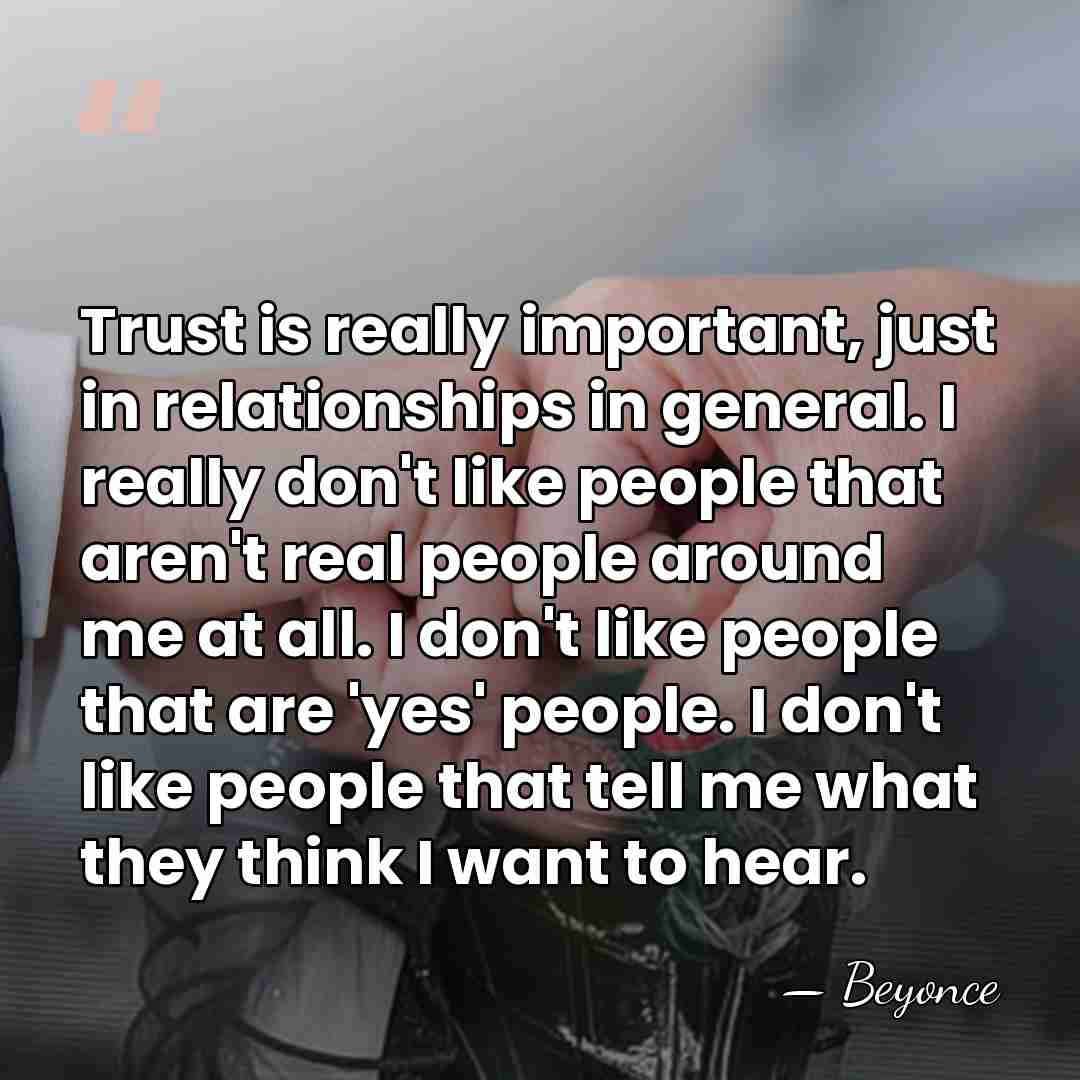 Trust is really important, just in relationships in general. I really don't&hellip; - Beyonce