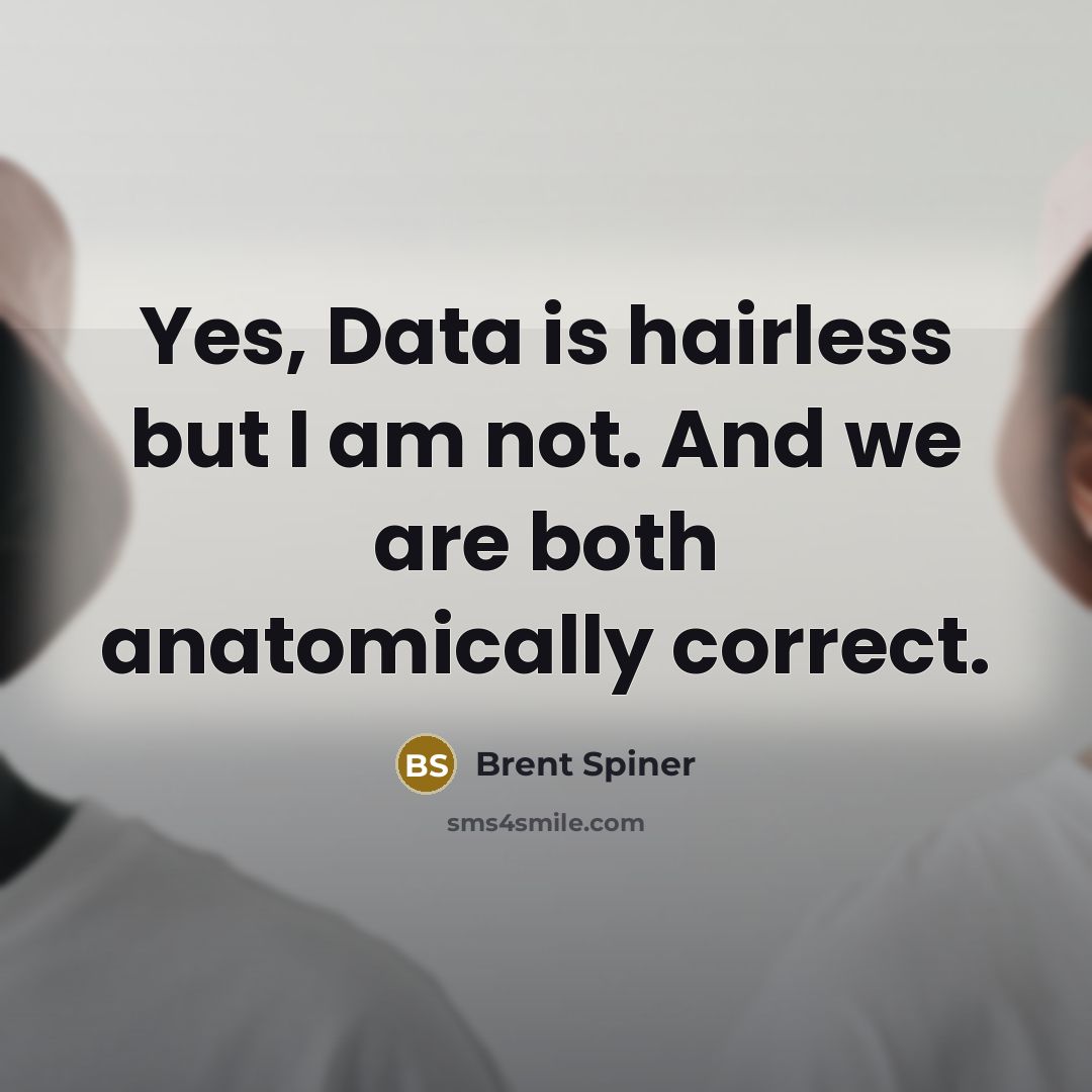 “Yes, Data is hairless but I am not. And we…” quote by Brent Spiner