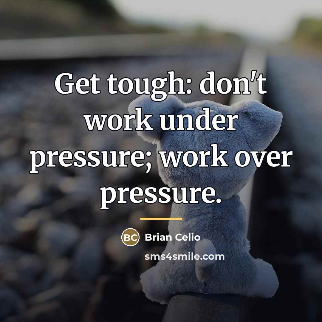 “Get tough: don't work under pressure; work over pressure.…” quote by Brian Celio
