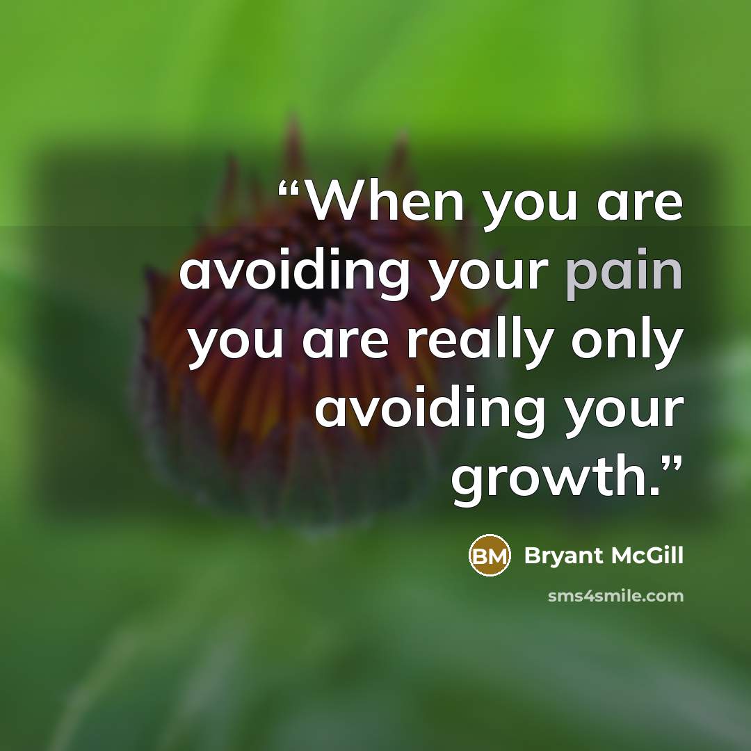 “When you are avoiding your pain you are really only avoiding your growth.” quote by Bryant McGill