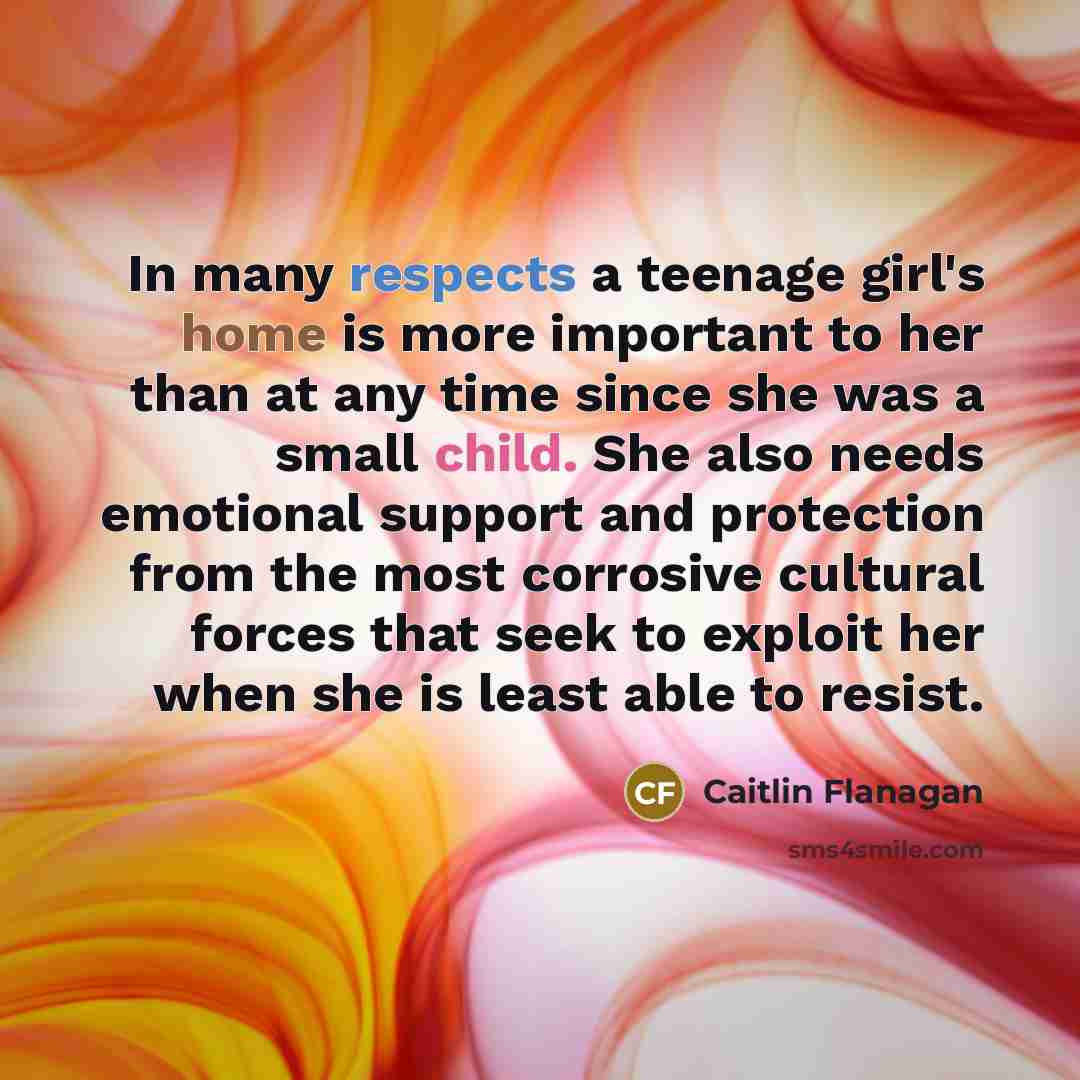 “In many respects a teenage girl's home is more important…” quote by Caitlin Flanagan