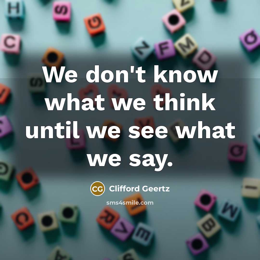 “We don't know what we think until we see what…” quote by Clifford Geertz
