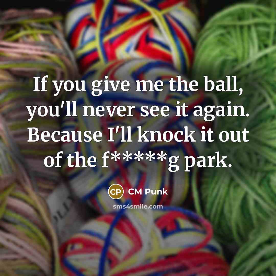 “If you give me the ball, you'll never see it…” quote by CM Punk
