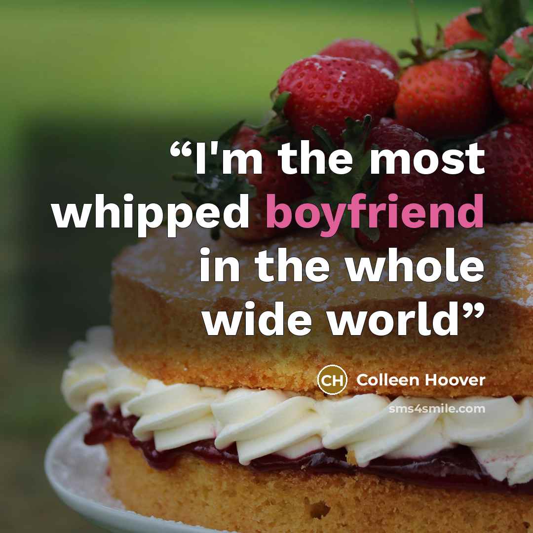 “I'm the most whipped boyfriend in the whole wide world” quote by Colleen Hoover