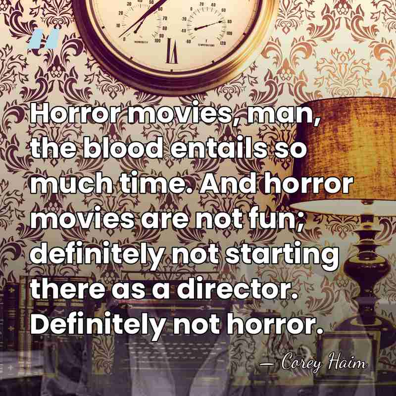 Horror movies, man, the blood entails so much time. And horror movies&hellip; - Corey Haim