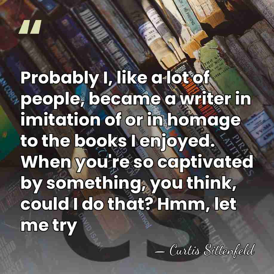 Probably I, like a lot of people, became a writer in imitation&hellip; - Curtis Sittenfeld