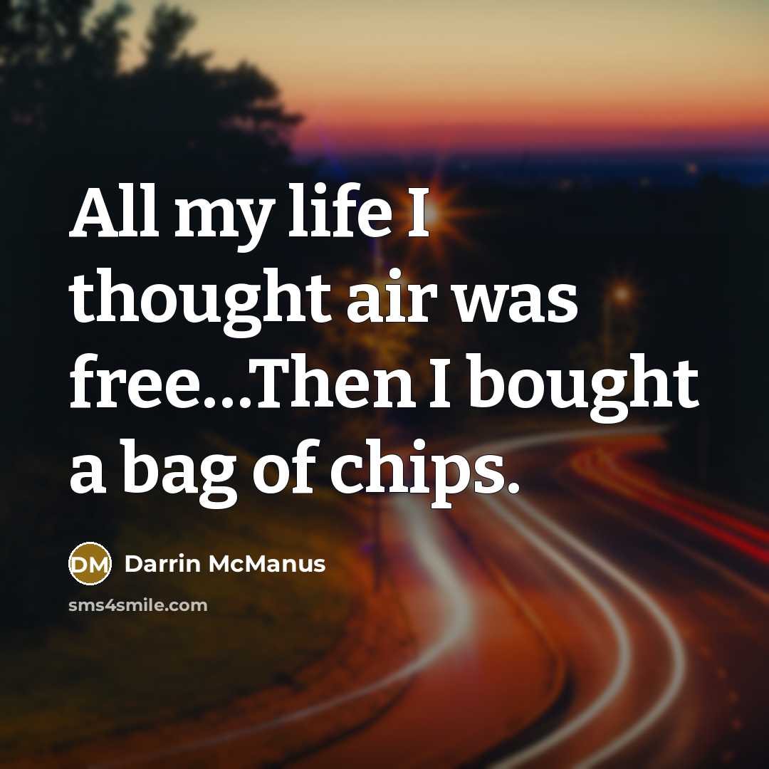 “All my life I thought air was free…Then I bought a bag of chips.” quote by Darrin McManus