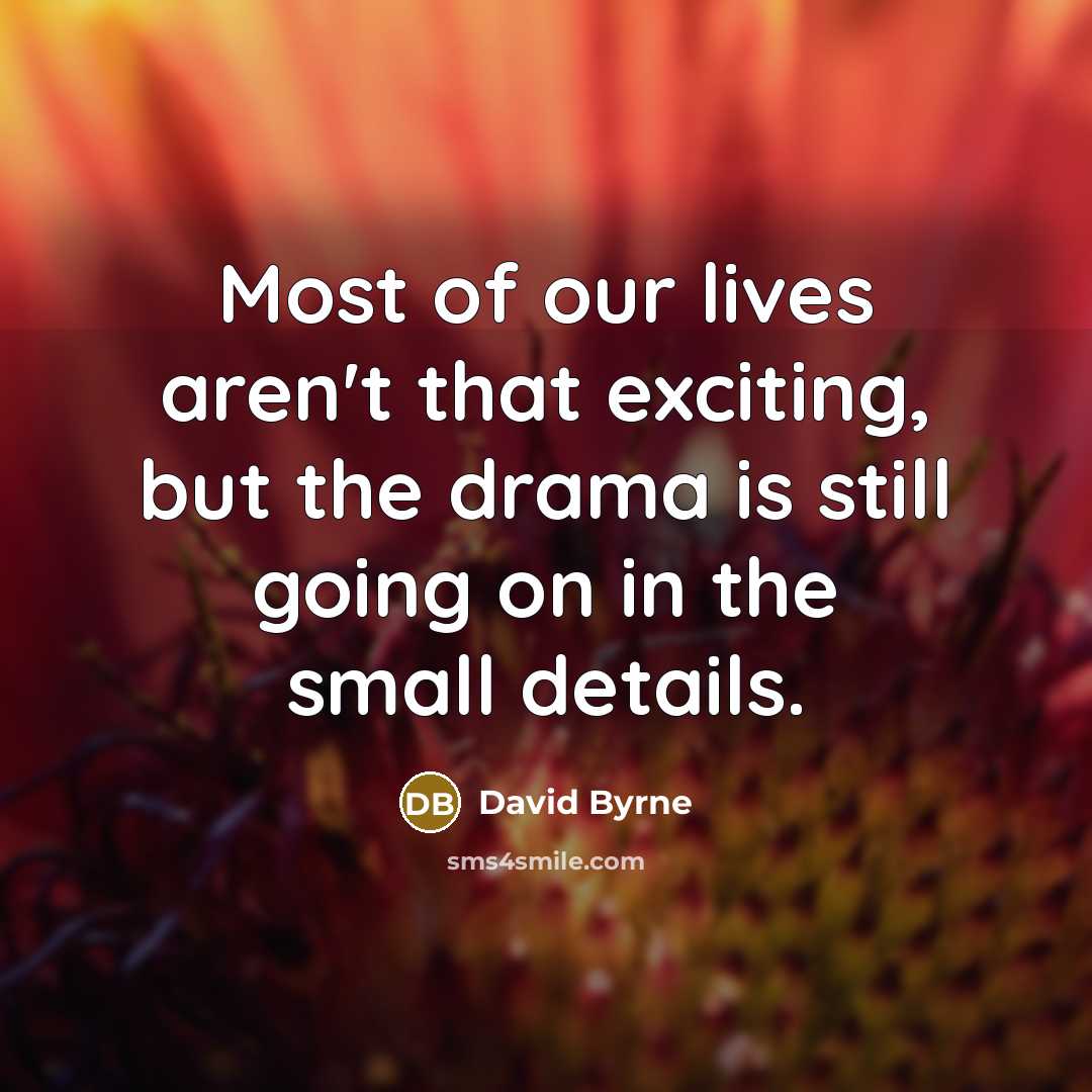 “Most of our lives aren't that exciting, but the drama…” quote by David Byrne
