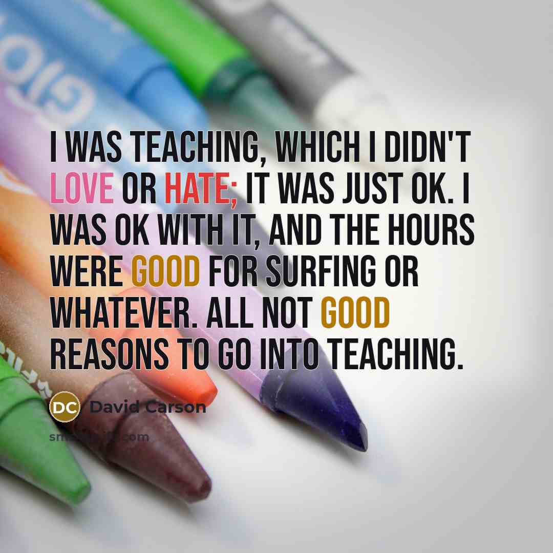 “I was teaching, which I didn't love or hate; it…” quote by David Carson