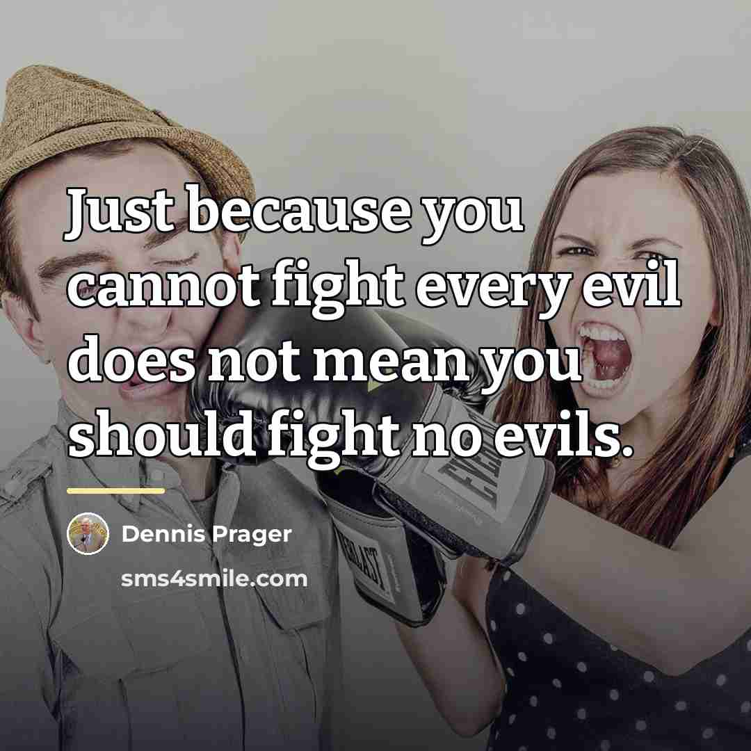 “Just because you cannot fight every evil does not mean…” quote by Dennis Prager