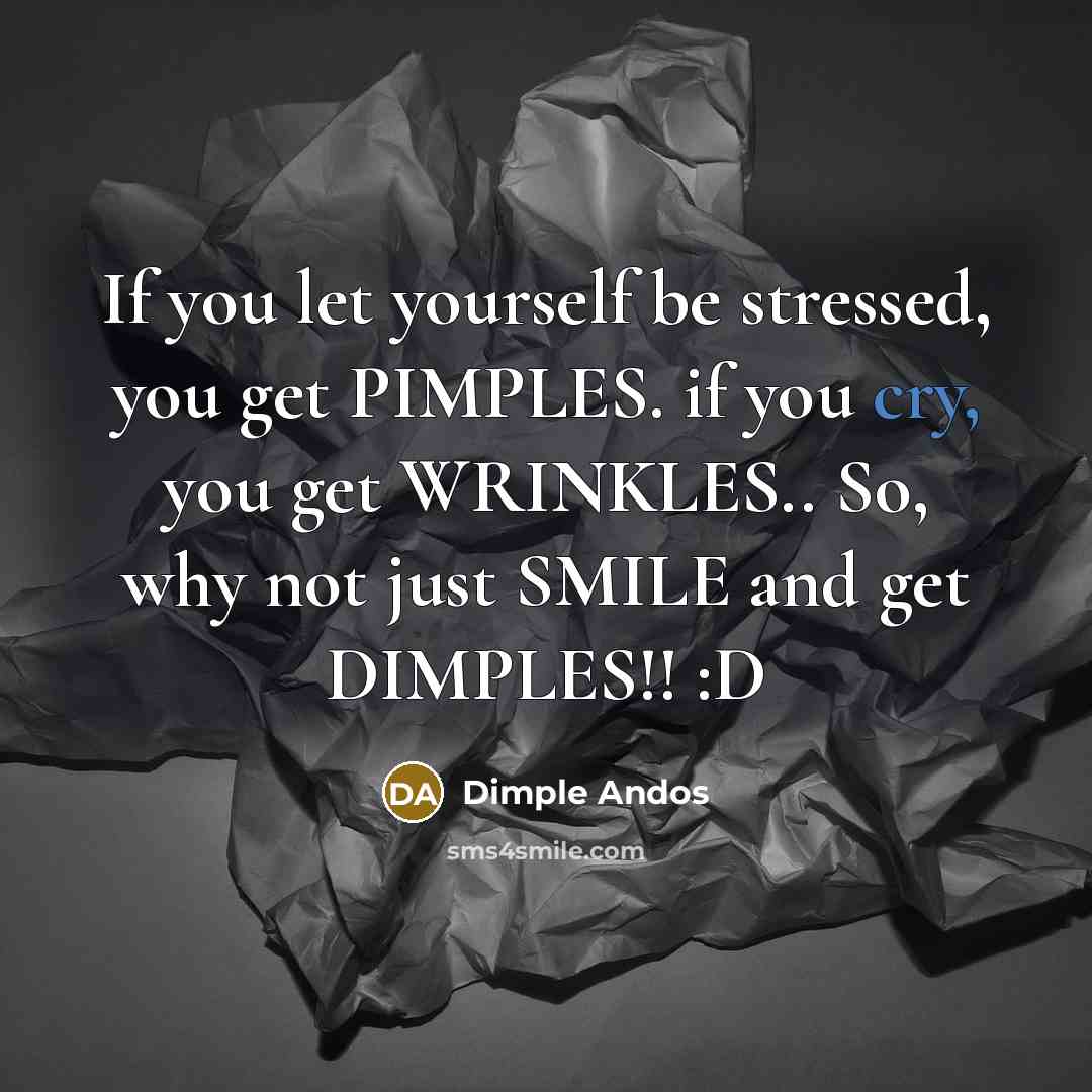 “If you let yourself be stressed, you get PIMPLES. if you cry, you get WRINKLES.. So, why not just SMILE and get DIMPLES!! :D” quote by Dimple Andos