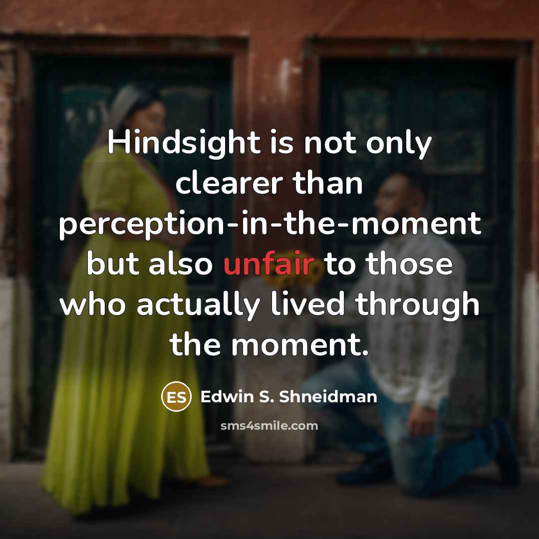 “Hindsight is not only clearer than perception-in-the-moment but also unfair…” quote by Edwin S. Shneidman