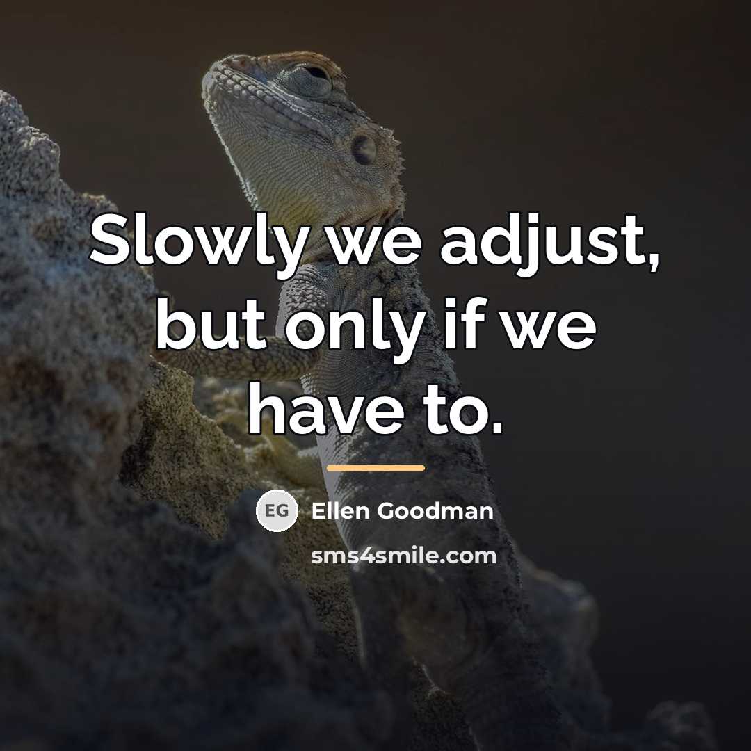 “Slowly we adjust, but only if we have to.…” quote by Ellen Goodman