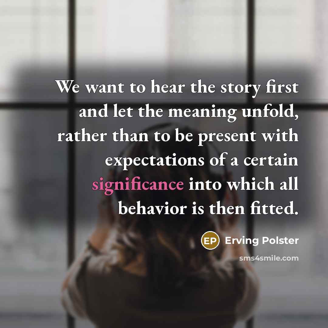 “We want to hear the story first and let the…” quote by Erving Polster