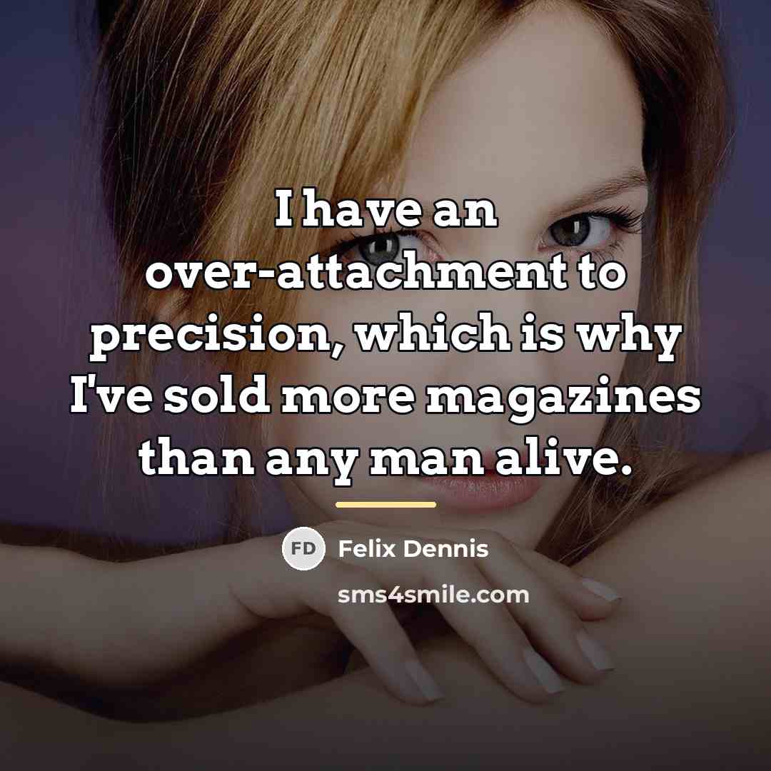“I have an over-attachment to precision, which is why I've…” quote by Felix Dennis
