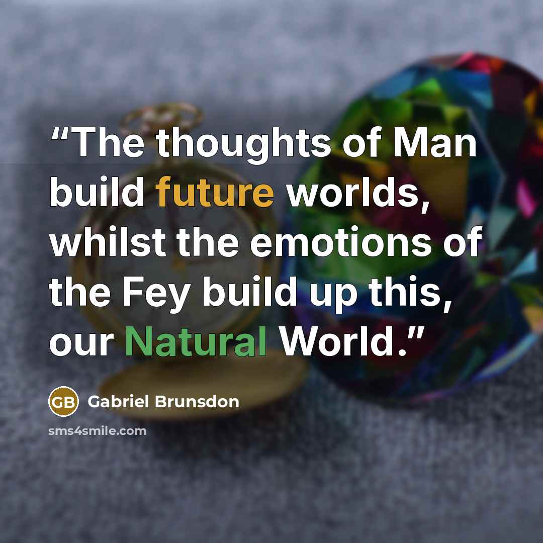 “The thoughts of Man build future worlds, whilst the emotions of the Fey build up this, our Natural World.” quote by Gabriel Brunsdon