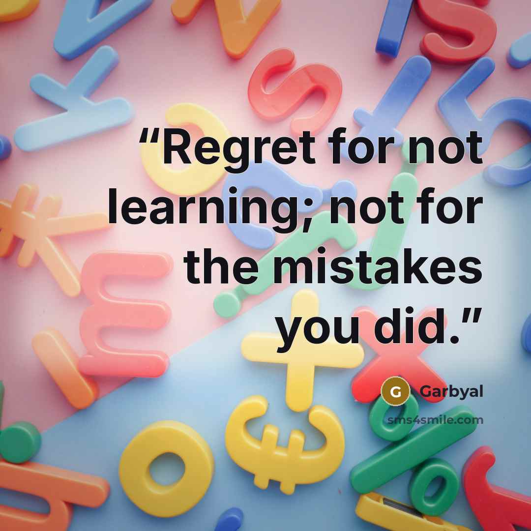 “Regret for not learning; not for the mistakes you did.” quote by Garbyal