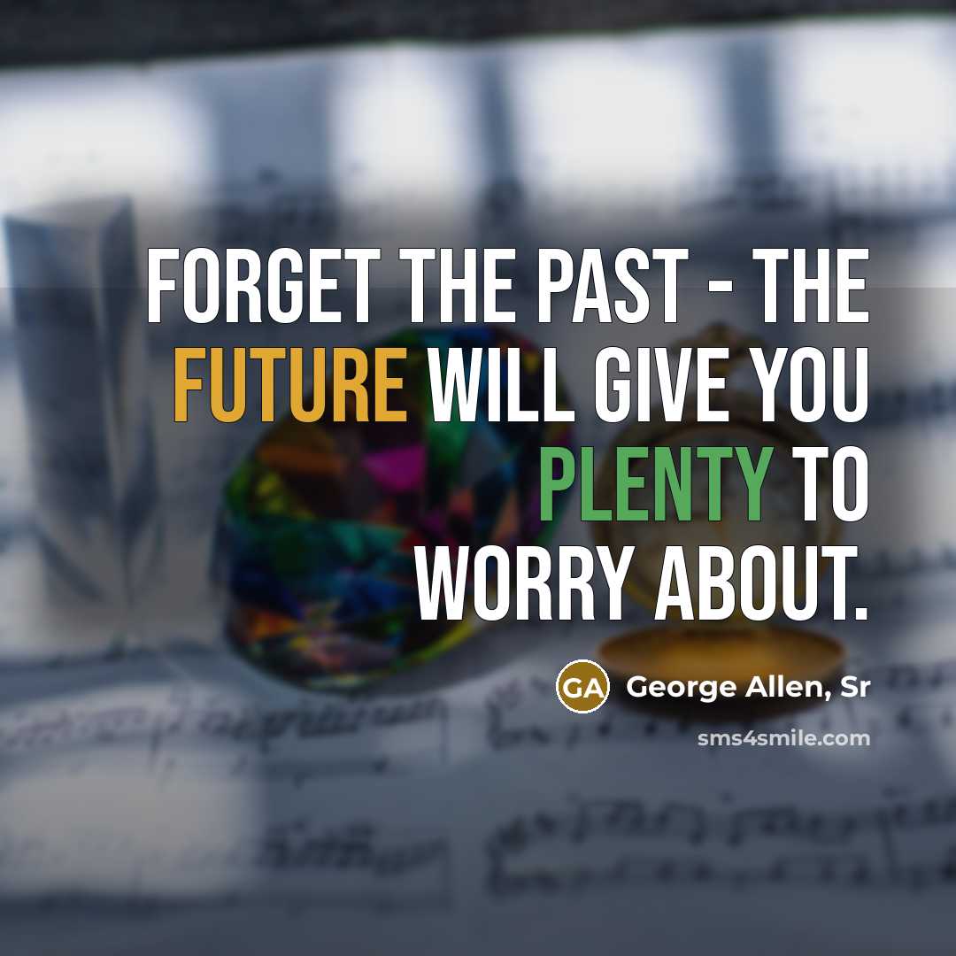 “Forget the past - the future will give you plenty…” quote by George Allen, Sr