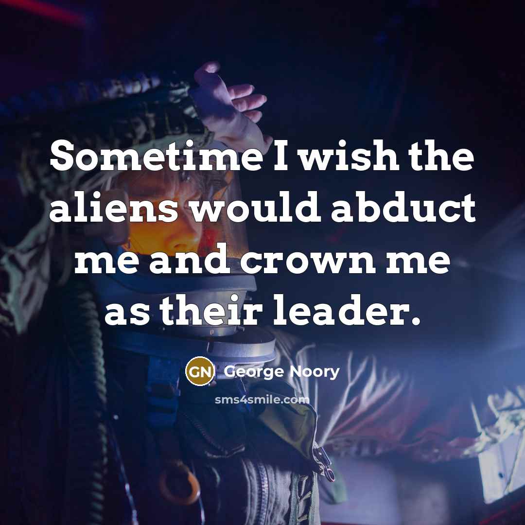 “Sometime I wish the aliens would abduct me and crown…” quote by George Noory
