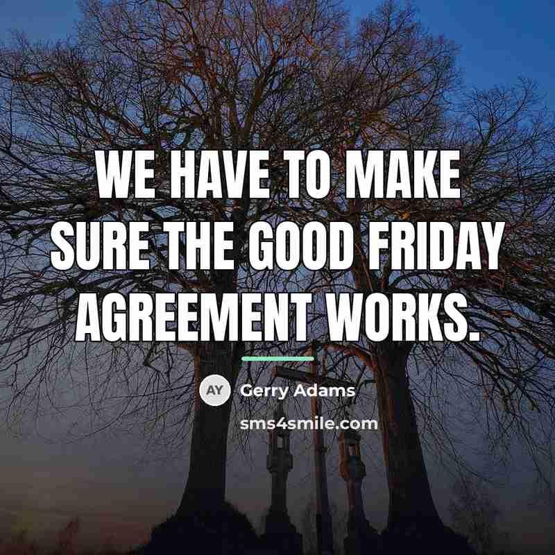 “We have to make sure the Good Friday Agreement works.…” quote by Gerry Adams