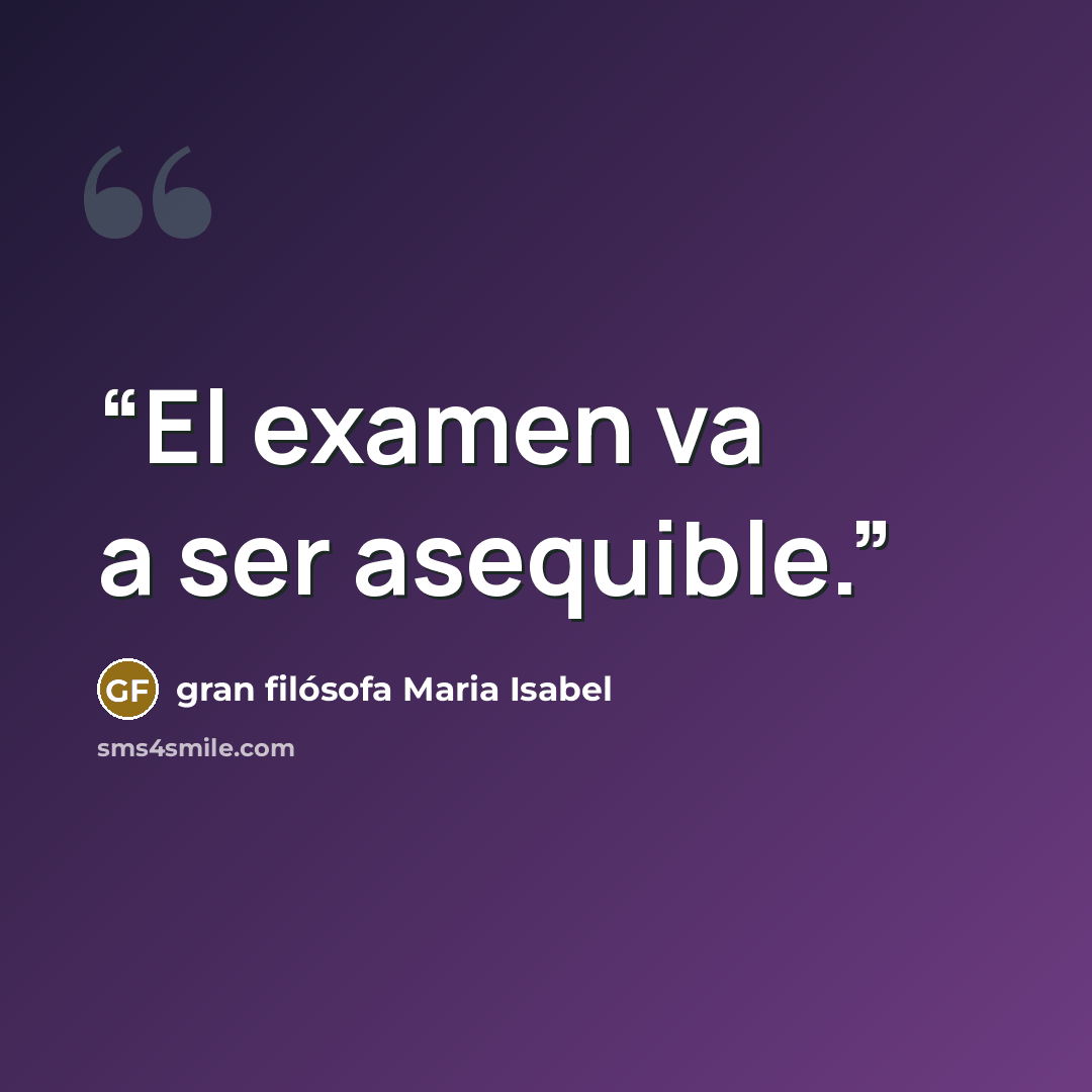 “El examen va a ser asequible.” quote by gran filósofa Maria Isabel