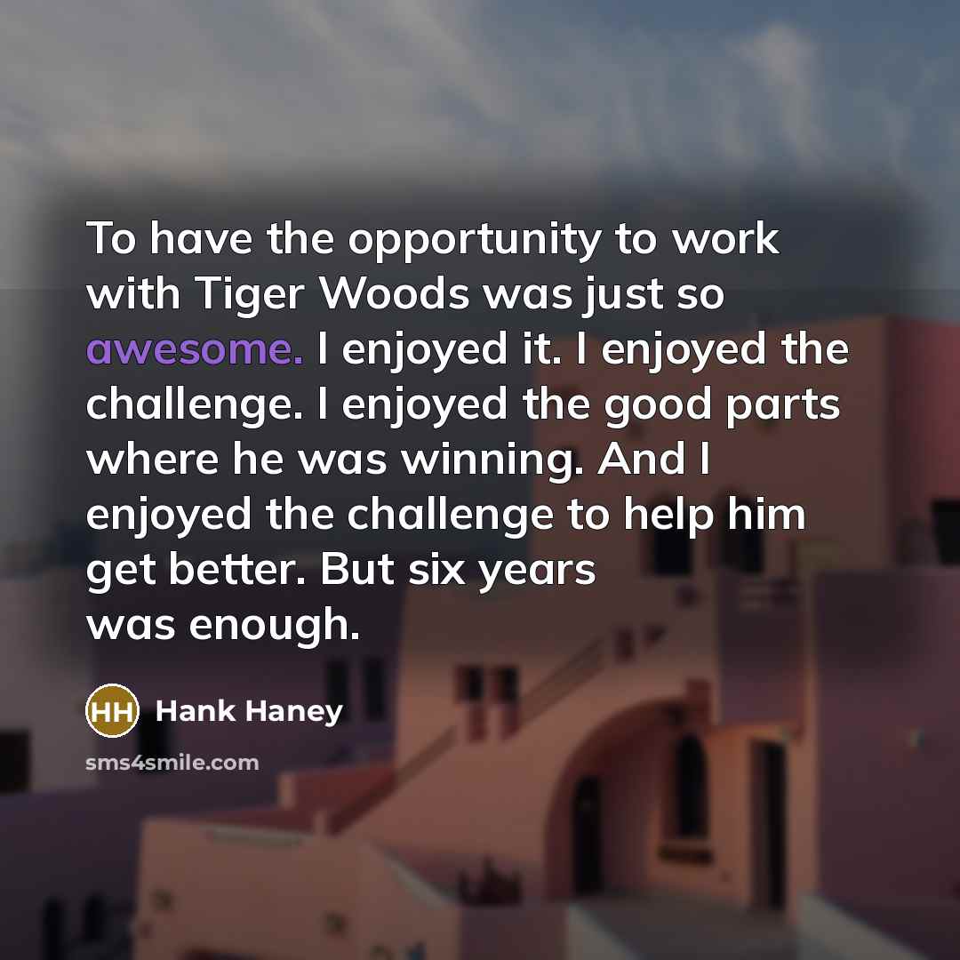 “To have the opportunity to work with Tiger Woods was…” quote by Hank Haney