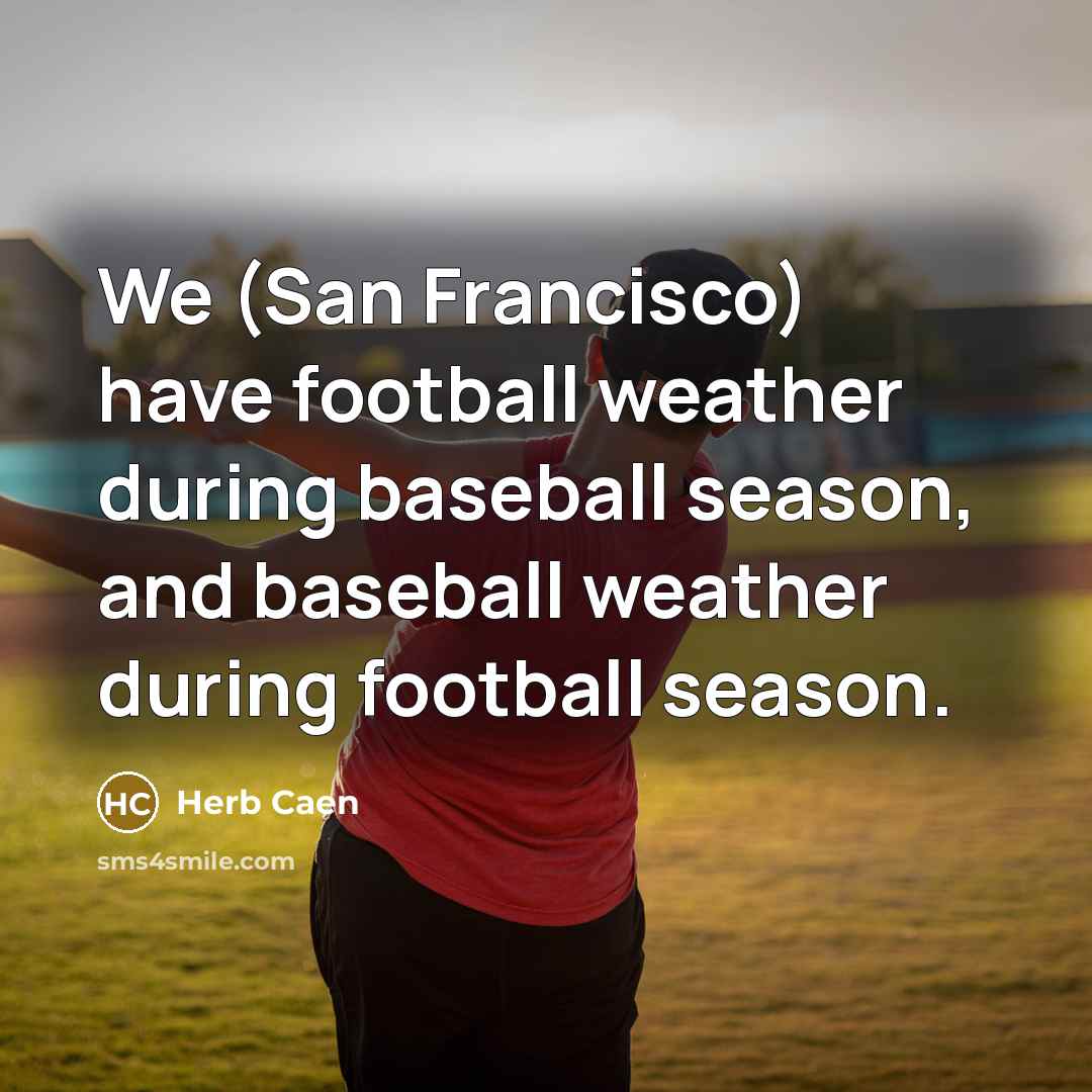 “We (San Francisco) have football weather during baseball season, and…” quote by Herb Caen