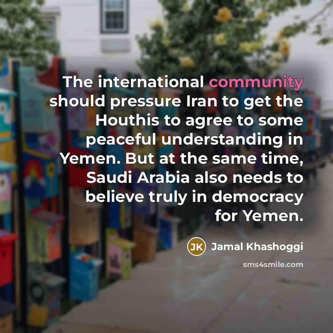 “The international community should pressure Iran to get the Houthis…” quote by Jamal Khashoggi