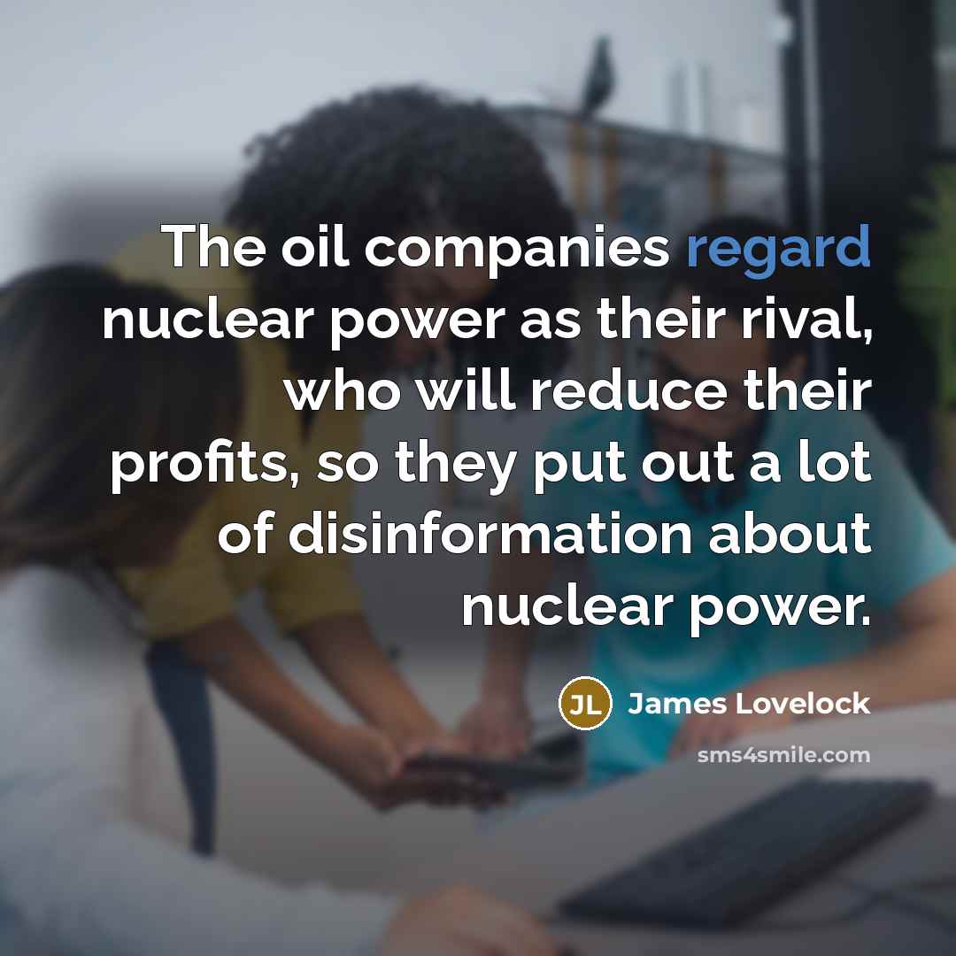 “The oil companies regard nuclear power as their rival, who…” quote by James Lovelock