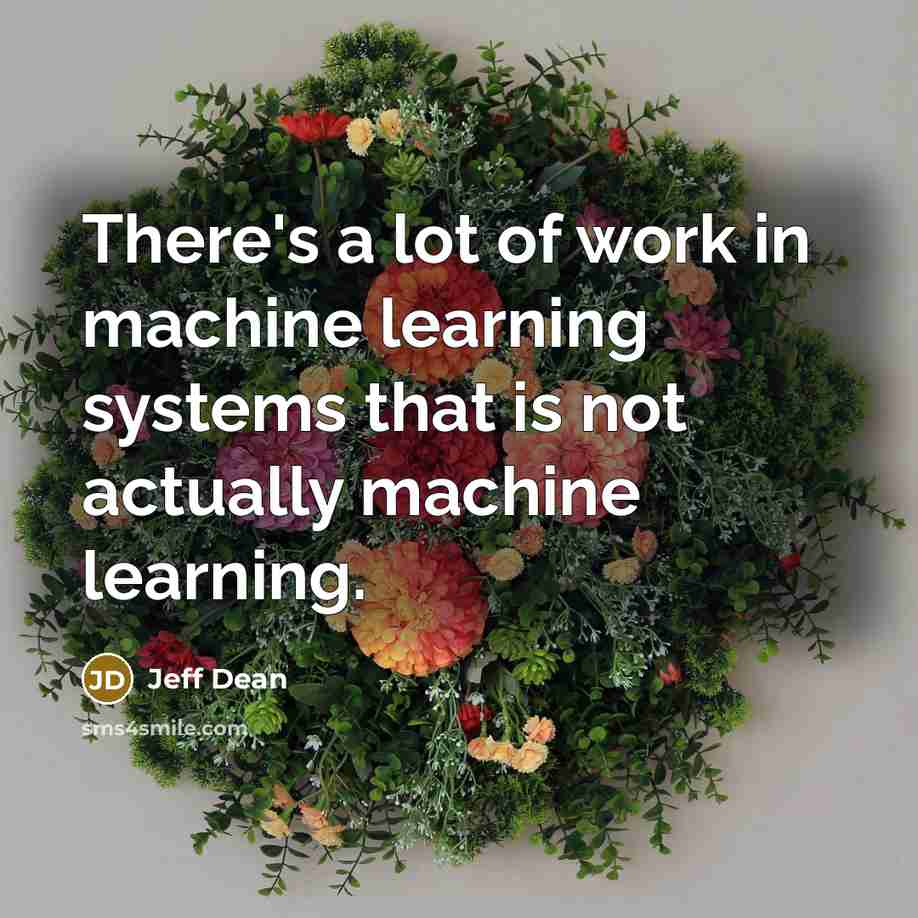 “There's a lot of work in machine learning systems that…” quote by Jeff Dean