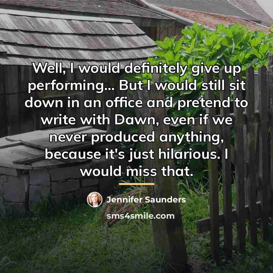 “Well, I would definitely give up performing... But I would…” quote by Jennifer Saunders