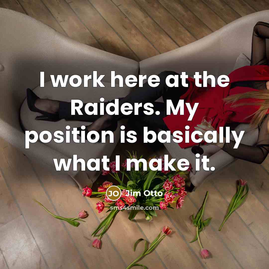 “I work here at the Raiders. My position is basically what I make it.” quote by Jim Otto