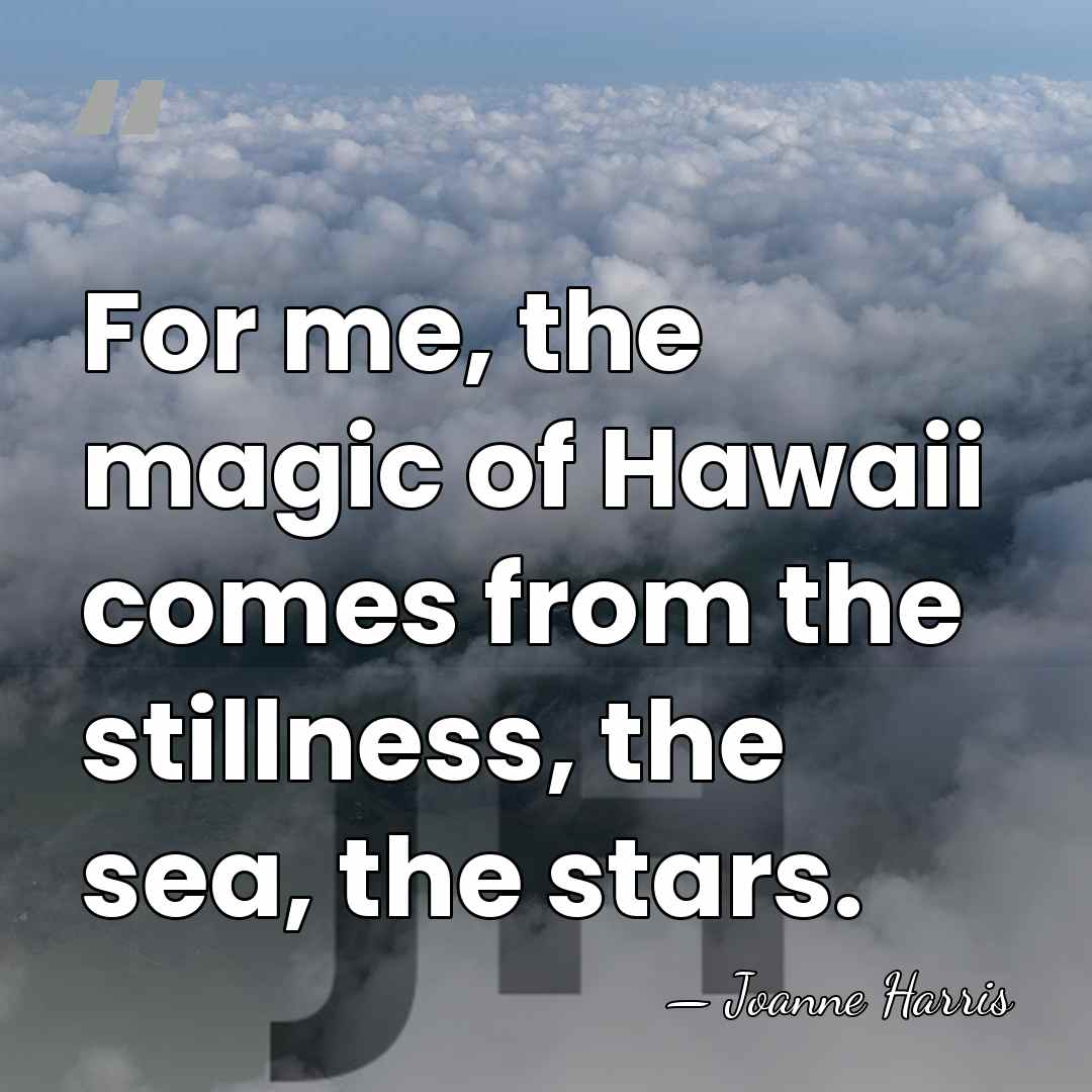 For me, the magic of Hawaii comes from the stillness, the sea,&hellip; - Joanne Harris