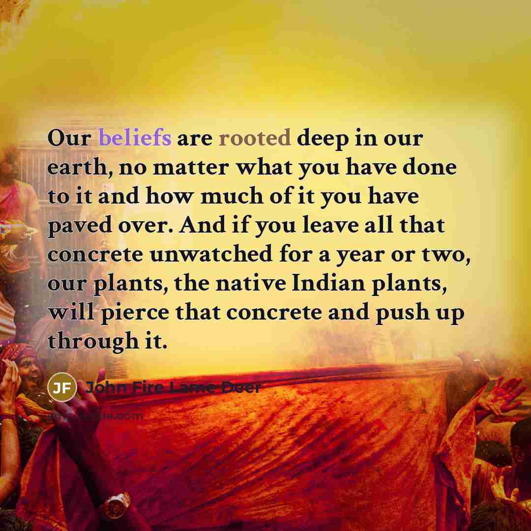 “Our beliefs are rooted deep in our earth, no matter…” quote by John Fire Lame Deer