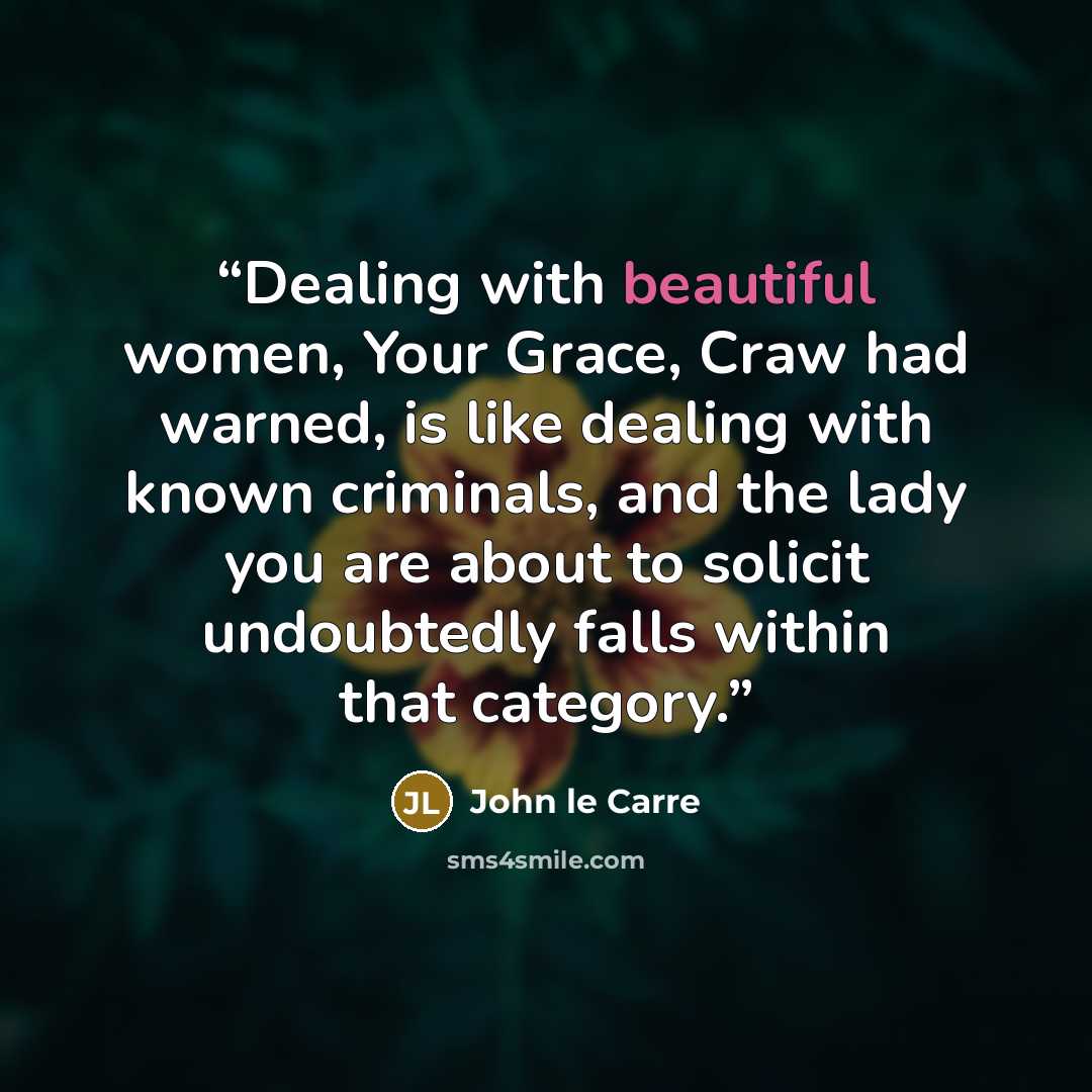 “Dealing with beautiful women, Your Grace, Craw had warned, is like dealing with known criminals, and the lady you are about to solicit undoubtedly falls within that category.” quote by John le Carré