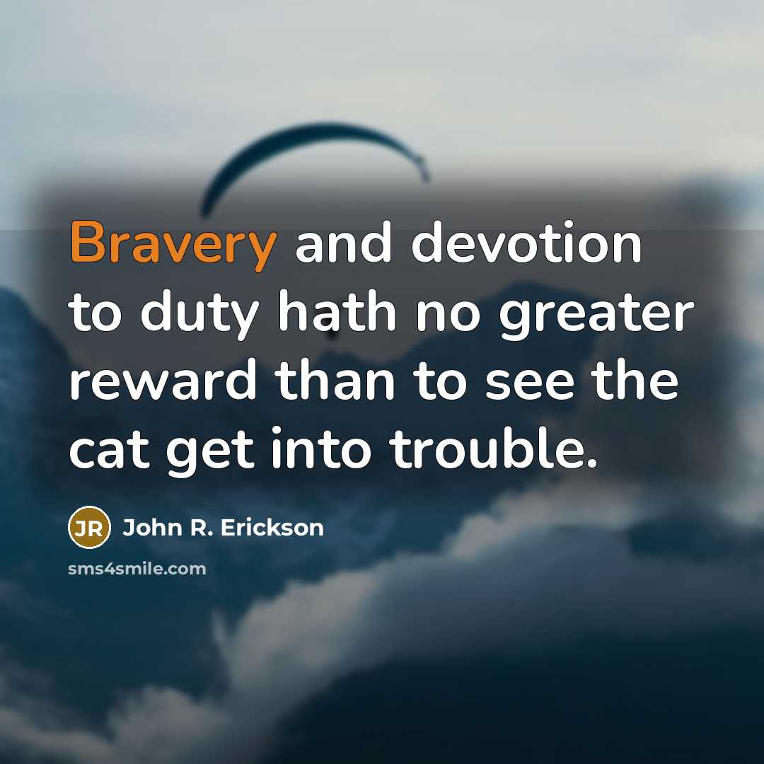 “Bravery and devotion to duty hath no greater reward than…” quote by John R. Erickson