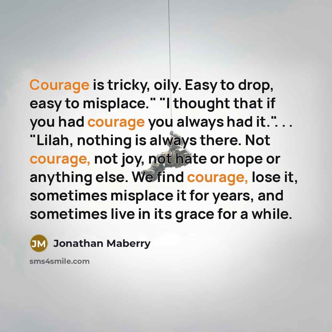 “Courage is tricky, oily. Easy to drop, easy to misplace."…” quote by Jonathan Maberry