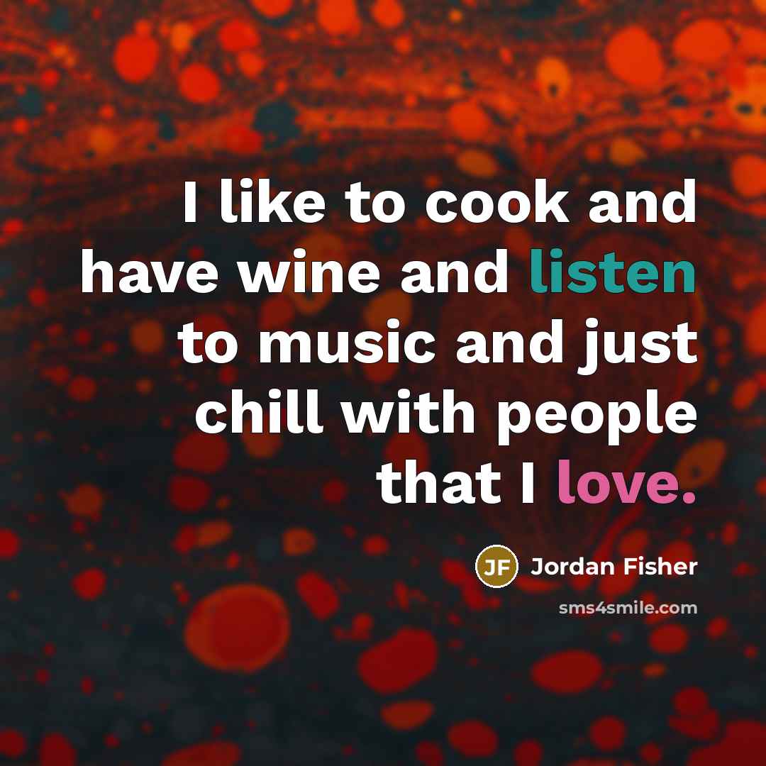 “I like to cook and have wine and listen to…” quote by Jordan Fisher