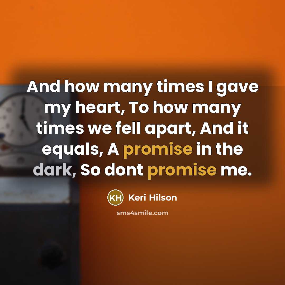 “And how many times I gave my heart, To how many times we fell apart, And it equals, A promise in the dark, So dont promise me.” quote by Keri Hilson