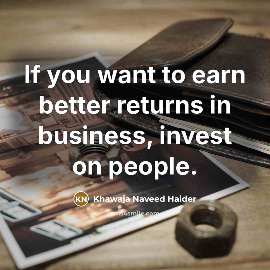 “If you want to earn better returns in business, invest on people.” quote by Khawaja Naveed Haider