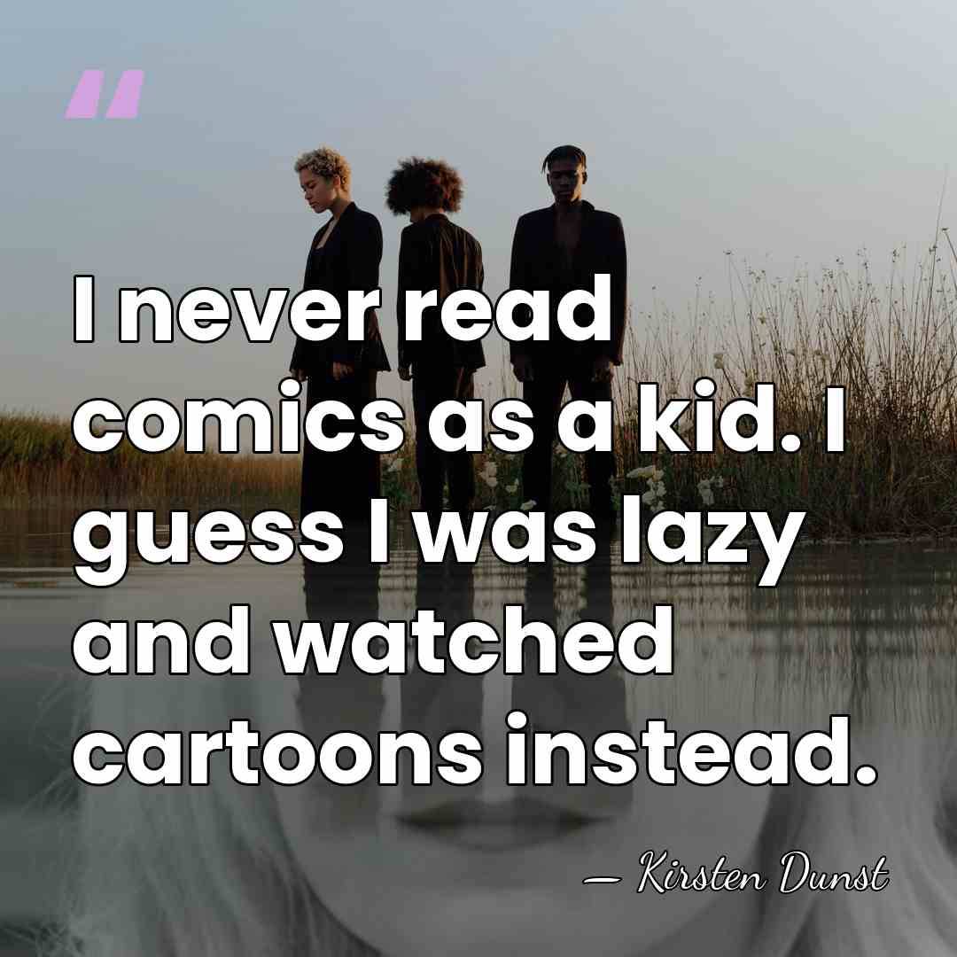 I never read comics as a kid. I guess I was lazy&hellip; - Kirsten Dunst