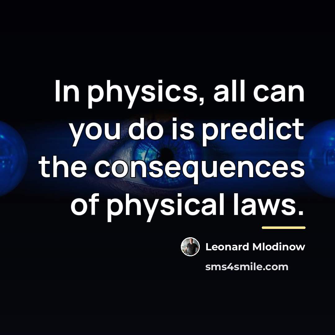 “In physics, all can you do is predict the consequences…” quote by Leonard Mlodinow