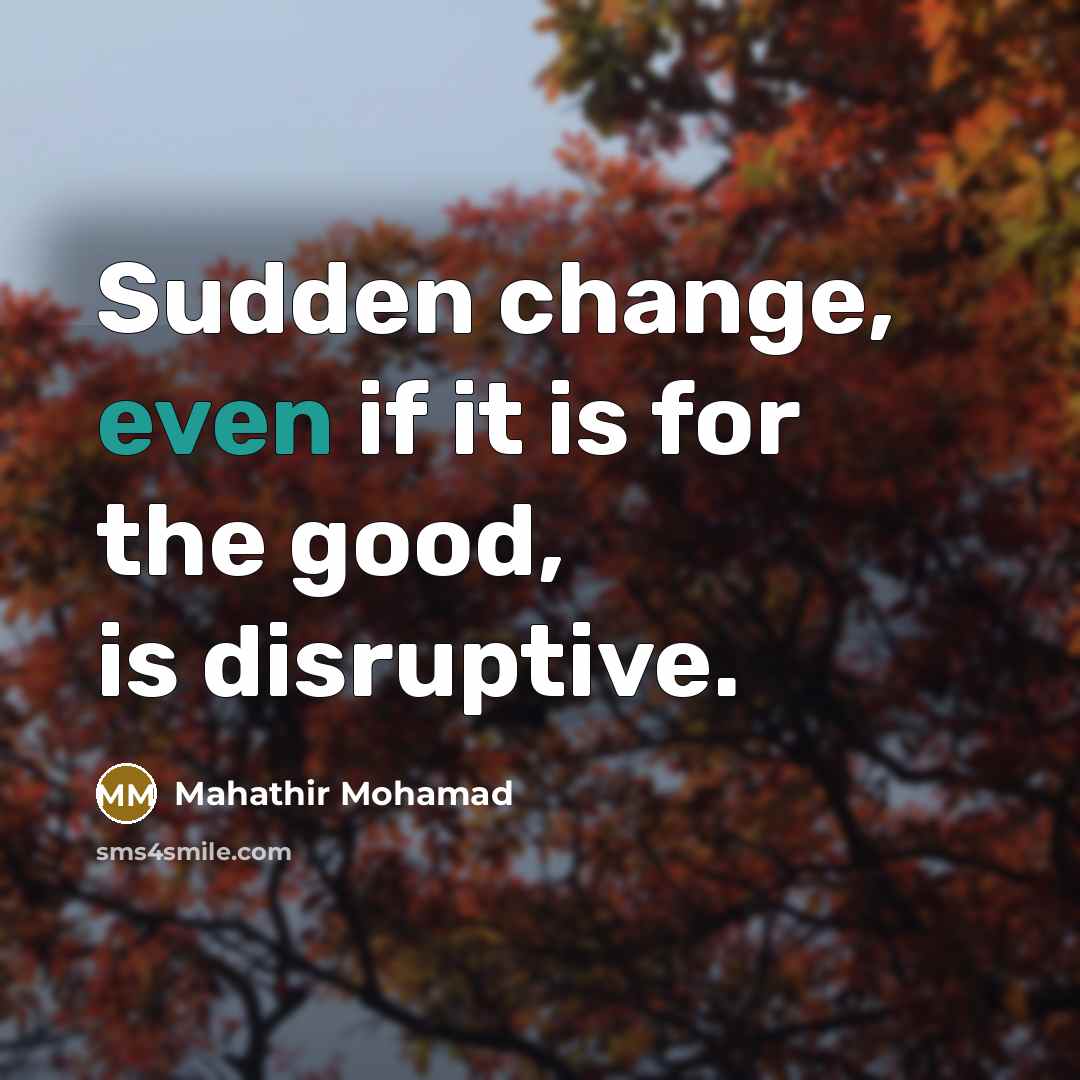 “Sudden change, even if it is for the good, is…” quote by Mahathir Mohamad