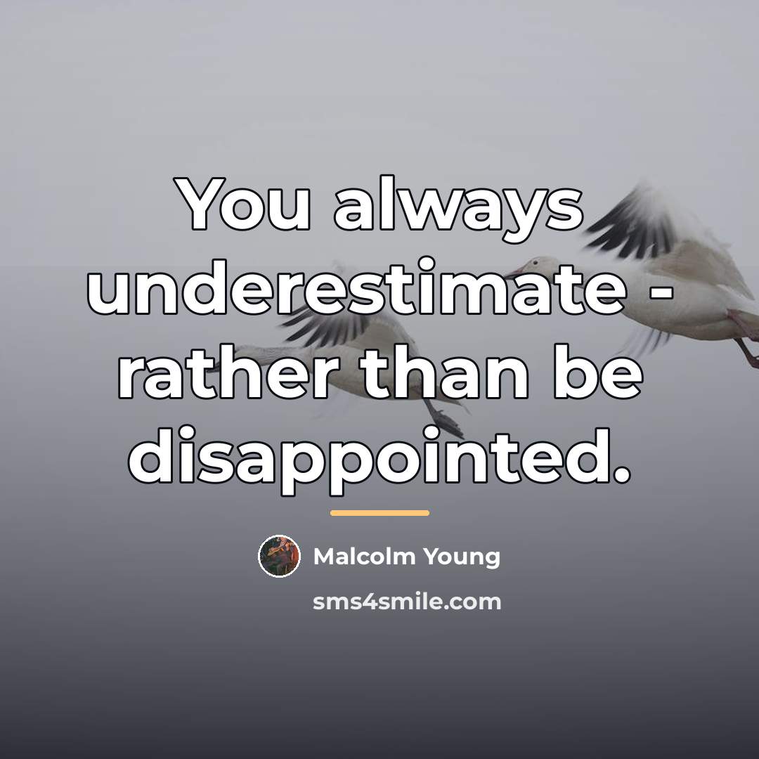 “You always underestimate - rather than be disappointed.…” quote by Malcolm Young