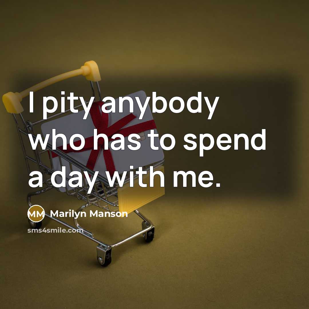 “I pity anybody who has to spend a day with…” quote by Marilyn Manson