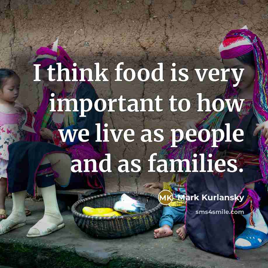 “I think food is very important to how we live…” quote by Mark Kurlansky