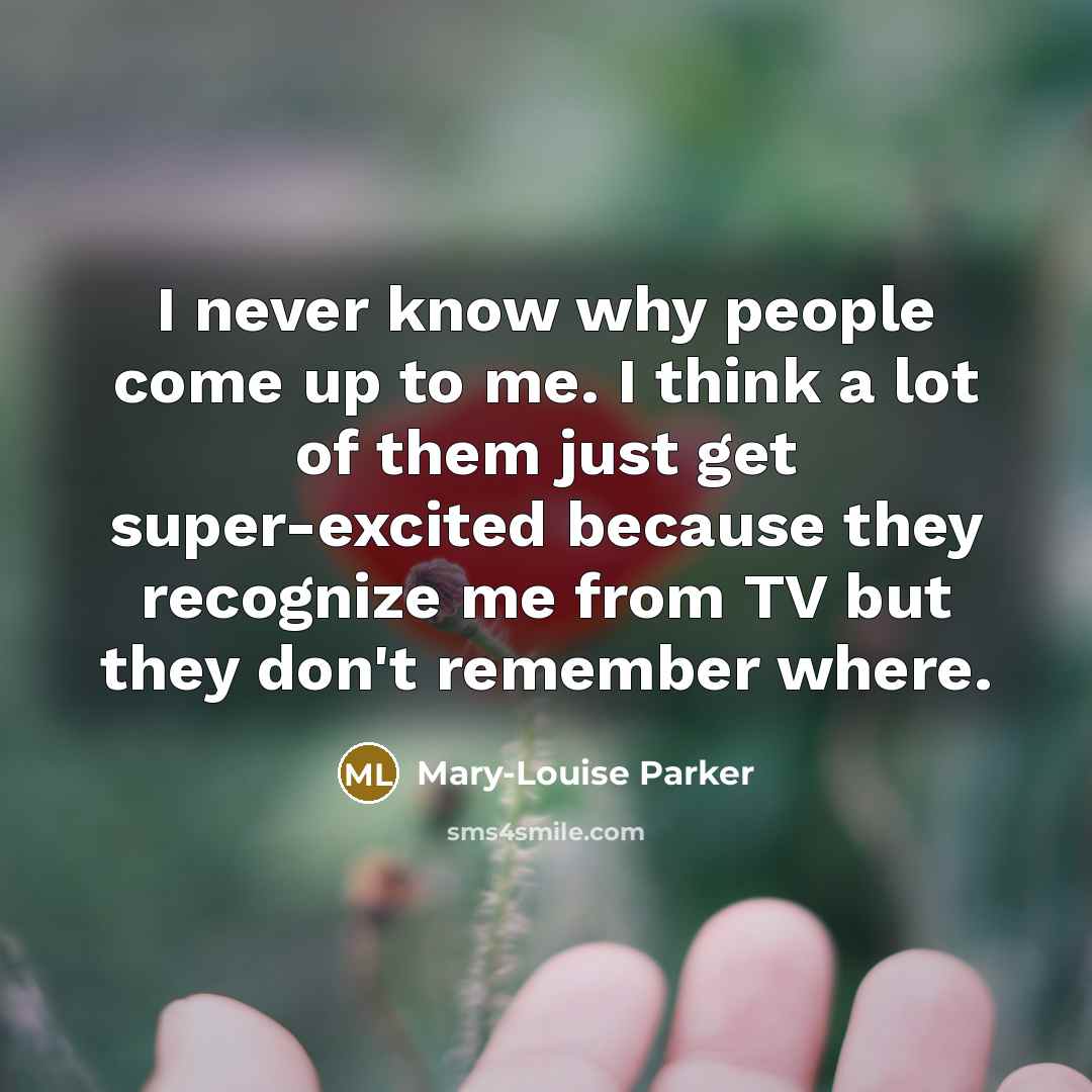 “I never know why people come up to me. I…” quote by Mary-Louise Parker