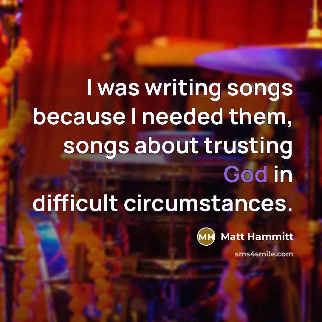 “I was writing songs because I needed them, songs about…” quote by Matt Hammitt