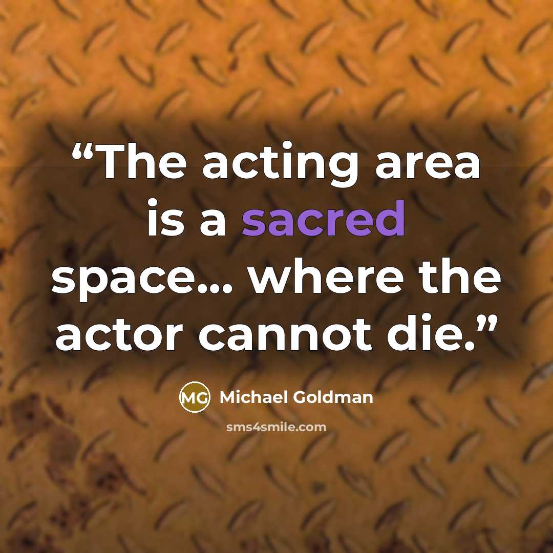 “The acting area is a sacred space... where the actor cannot die.” quote by Michael Goldman